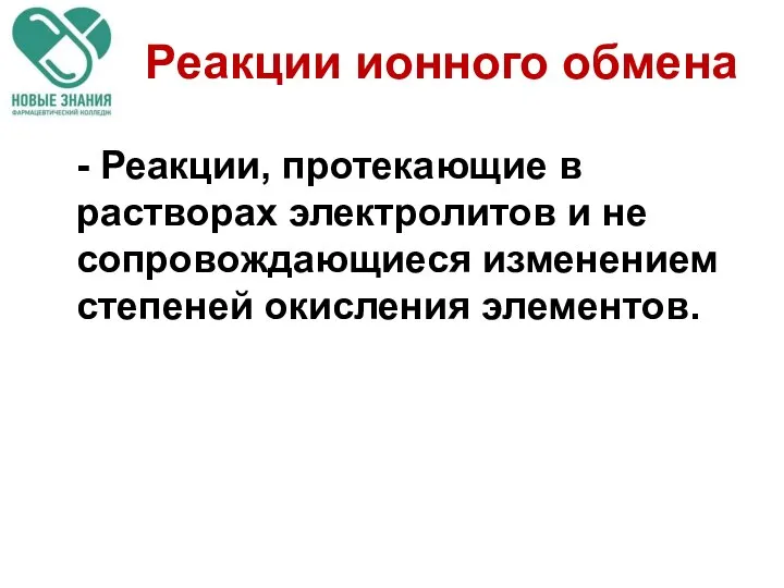 Реакции ионного обмена - Реакции, протекающие в растворах электролитов и не сопровождающиеся изменением степеней окисления элементов.