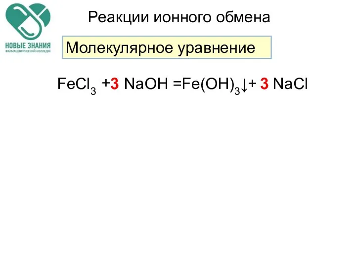 Реакции ионного обмена Молекулярное уравнение FeCl3 NaOH Fe(OH)3↓ NaCl + + = 3 3