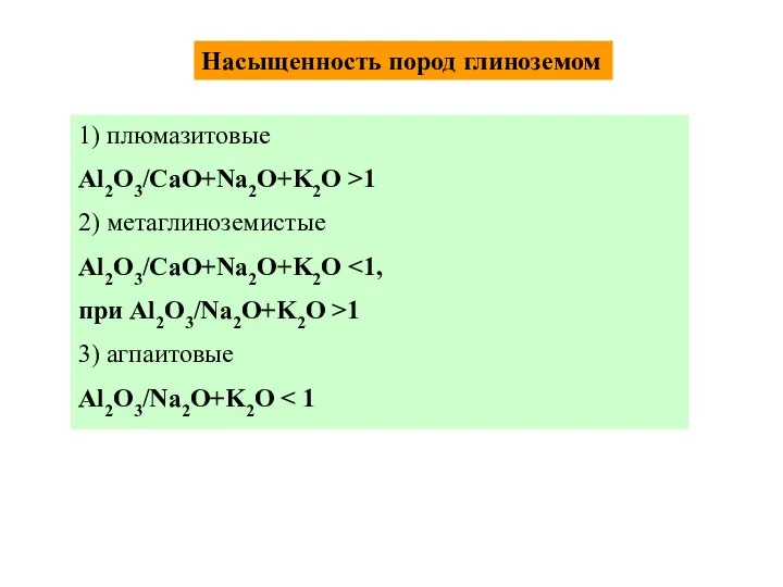 Насыщенность пород глиноземом 1) плюмазитовые Al2O3/CaO+Na2O+K2O >1 2) метаглиноземистые Al2O3/CaO+Na2O+K2O при Al2O3/Na2O+K2O >1 3) агпаитовые Al2O3/Na2O+K2O