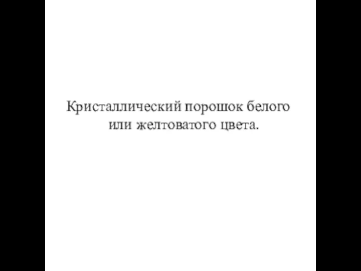 Кристаллический порошок белого или желтоватого цвета.