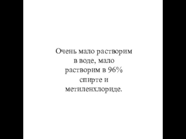 Очень мало растворим в воде, мало растворим в 96% спирте и метиленхлориде.