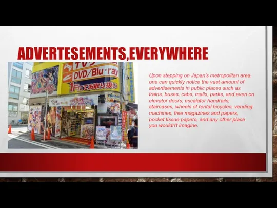 ADVERTESEMENTS,EVERYWHERE Upon stepping on Japan's metropolitan area, one can quickly notice