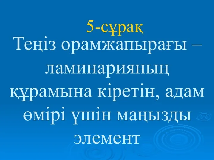 Теңіз орамжапырағы – ламинарияның құрамына кіретін, адам өмірі үшін маңызды элемент 5-сұрақ