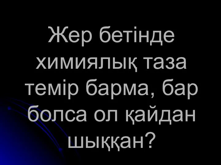 Жер бетінде химиялық таза темір барма, бар болса ол қайдан шыққан?