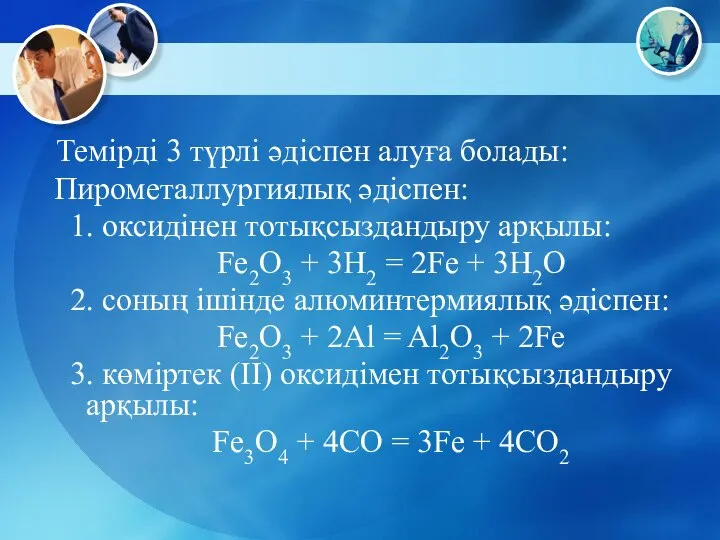 Темірді 3 түрлі әдіспен алуға болады: Пирометаллургиялық әдіспен: 1. оксидінен тотықсыздандыру