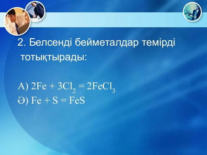 2. Белсенді бейметалдар темірді тотықтырады: А) 2Fe + 3Cl2 = 2FeCl3