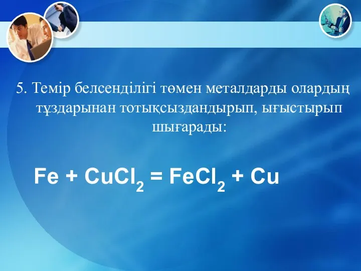 5. Темір белсенділігі төмен металдарды олардың тұздарынан тотықсыздандырып, ығыстырып шығарады: Fe