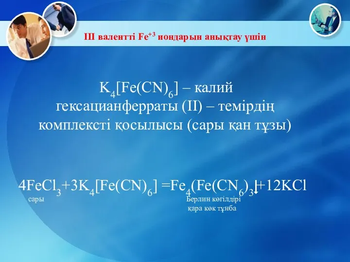 III валентті Fe+3 иондарын анықтау үшін K4[Fe(CN)6] – калий гексацианферраты (II)