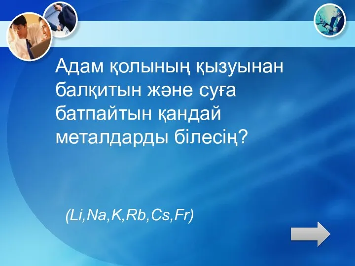 Адам қолының қызуынан балқитын және суға батпайтын қандай металдарды білесің? (Li,Na,K,Rb,Cs,Fr)