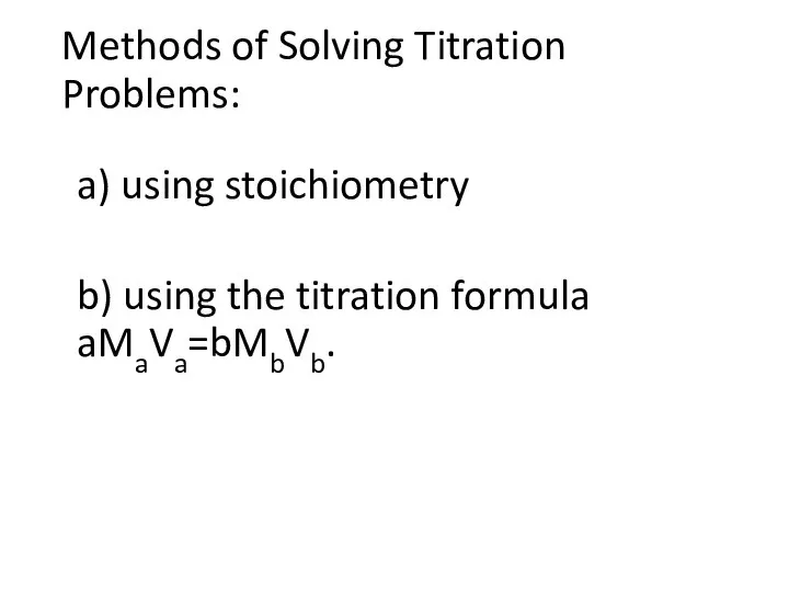 Methods of Solving Titration Problems: a) using stoichiometry b) using the titration formula aMaVa=bMbVb.