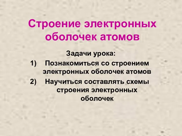 Строение электронных оболочек атомов Задачи урока: Познакомиться со строением электронных оболочек