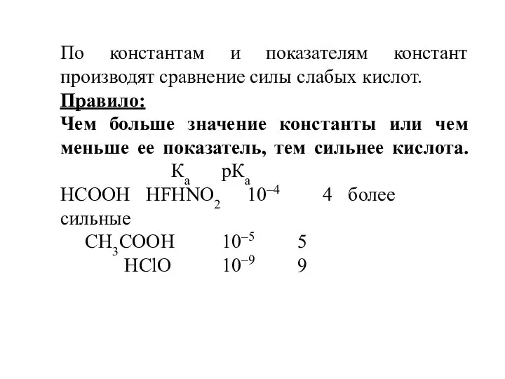 По константам и показателям констант производят сравнение силы слабых кислот. Правило: