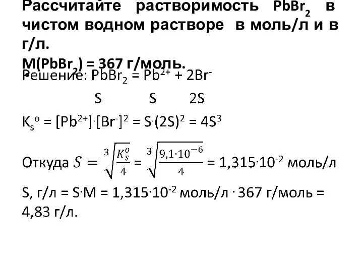 Рассчитайте растворимость PbBr2 в чистом водном растворе в моль/л и в г/л. M(PbBr2) = 367 г/моль.