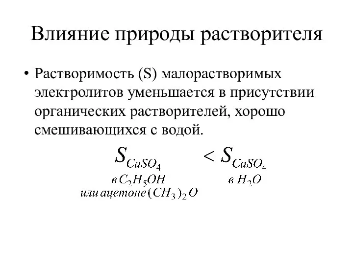 Влияние природы растворителя Растворимость (S) малорастворимых электролитов уменьшается в присутствии органических растворителей, хорошо смешивающихся с водой.