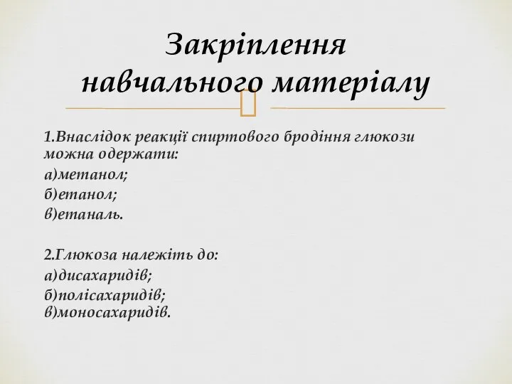 1.Внаслідок реакції спиртового бродіння глюкози можна одержати: а)метанол; б)етанол; в)етаналь. 2.Глюкоза