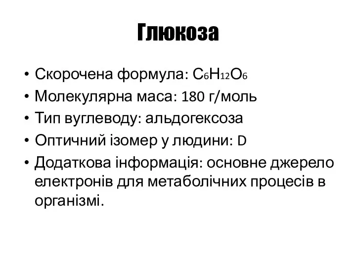 Глюкоза Скорочена формула: С6Н12О6 Молекулярна маса: 180 г/моль Тип вуглеводу: альдогексоза