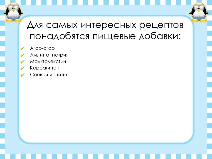 Для самых интересных рецептов понадобятся пищевые добавки: Агар-агар Альгинат натрия Мальтодекстин Каррагинан Соевый лецитин