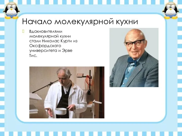 Начало молекулярной кухни Вдохновителями молекулярной кухни стали Николас Курти из Оксфордского университета и Эрве Тис.