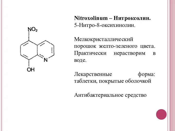 Nitroxolinum – Нитроксолин. 5-Нитро-8-оксихинолин. Мелкокристаллический порошок желто-зеленого цвета. Практически нерастворим в