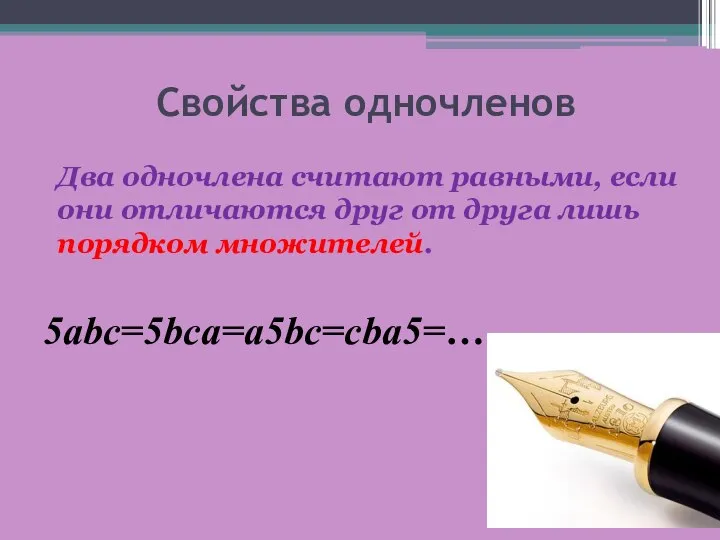 Свойства одночленов Два одночлена считают равными, если они отличаются друг от друга лишь порядком множителей. 5abc=5bca=a5bc=cba5=…