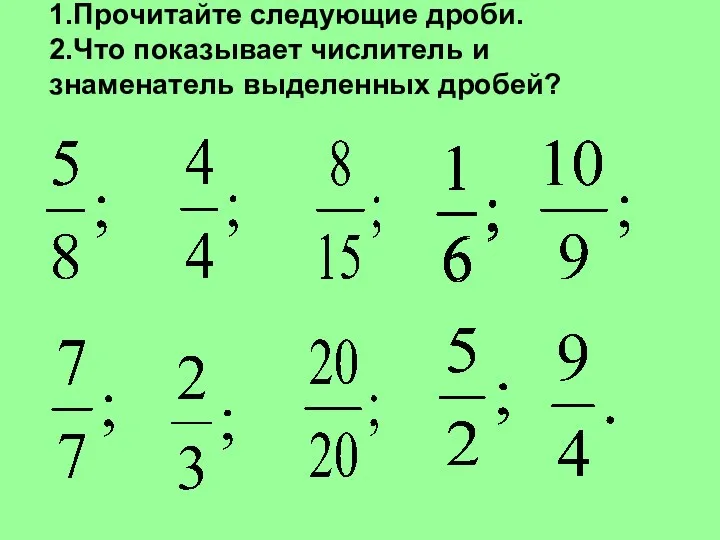 1.Прочитайте следующие дроби. 2.Что показывает числитель и знаменатель выделенных дробей?