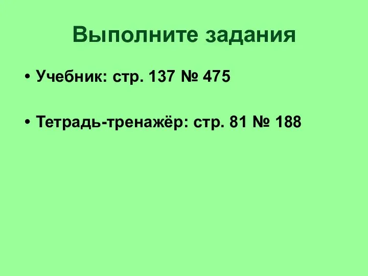 Выполните задания Учебник: стр. 137 № 475 Тетрадь-тренажёр: стр. 81 № 188