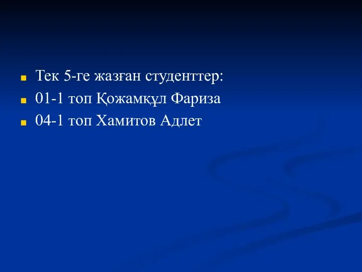 Тек 5-ге жазған студенттер: 01-1 топ Қожамқұл Фариза 04-1 топ Хамитов Адлет