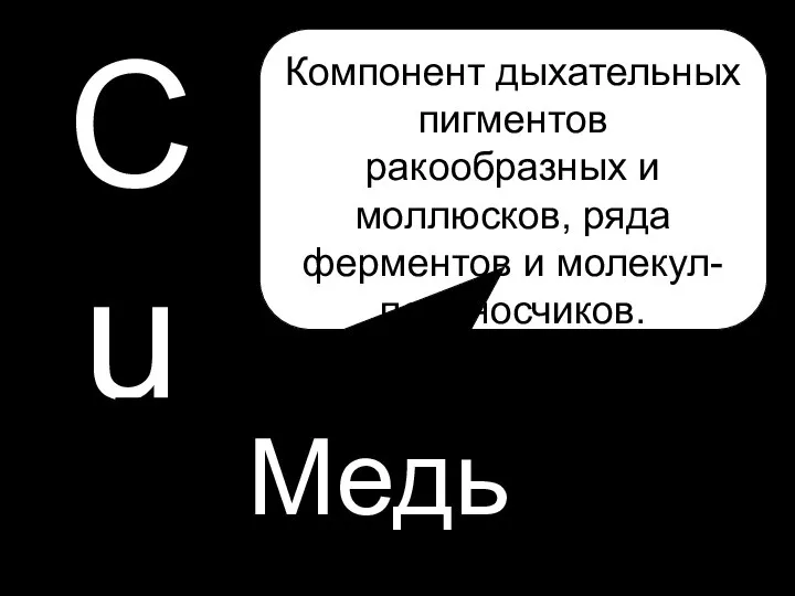 Cu Медь Компонент дыхательных пигментов ракообразных и моллюсков, ряда ферментов и молекул- переносчиков.