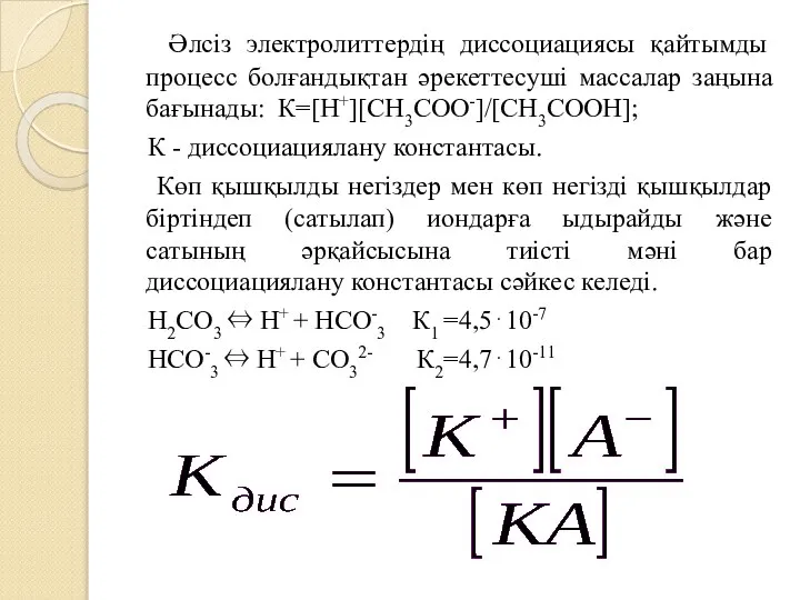 Әлсіз электролиттердің диссоциациясы қайтымды процесс болғандықтан әрекеттесуші массалар заңына бағынады: К=[H+][CH3COO-]/[CH3COOH];