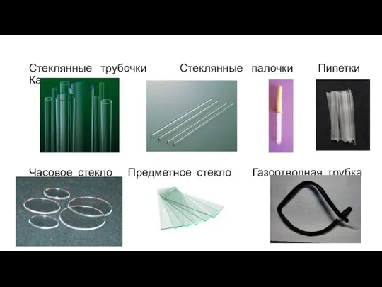 Стеклянные трубочки Стеклянные палочки Пипетки Капилляр Часовое стекло Предметное стекло Газоотводная трубка