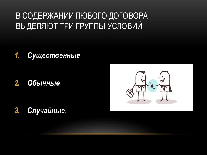 В СОДЕРЖАНИИ ЛЮБОГО ДОГОВОРА ВЫДЕЛЯЮТ ТРИ ГРУППЫ УСЛОВИЙ: Существенные Обычные Случайные.