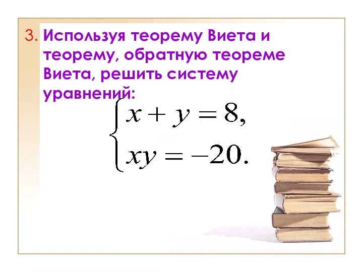 3. Используя теорему Виета и теорему, обратную теореме Виета, решить систему уравнений: