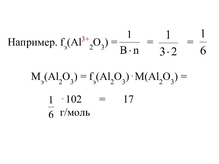 Например. fэ(Al3+2O3) = = = Мэ(Al2O3) = fэ(Al2O3)⋅М(Al2O3) = ⋅102 = 17 г/моль