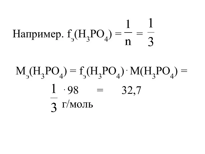 Например. fэ(H3PO4) = = Мэ(H3PO4) = fэ(H3PO4)⋅М(H3PO4) = ⋅98 = 32,7 г/моль