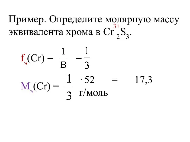 Пример. Определите молярную массу эквивалента хрома в Cr 2S3. 3+ fэ(Сr)