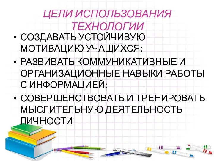 ЦЕЛИ ИСПОЛЬЗОВАНИЯ ТЕХНОЛОГИИ СОЗДАВАТЬ УСТОЙЧИВУЮ МОТИВАЦИЮ УЧАЩИХСЯ; РАЗВИВАТЬ КОММУНИКАТИВНЫЕ И ОРГАНИЗАЦИОННЫЕ