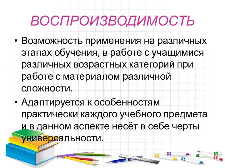 ВОСПРОИЗВОДИМОСТЬ Возможность применения на различных этапах обучения, в работе с учащимися