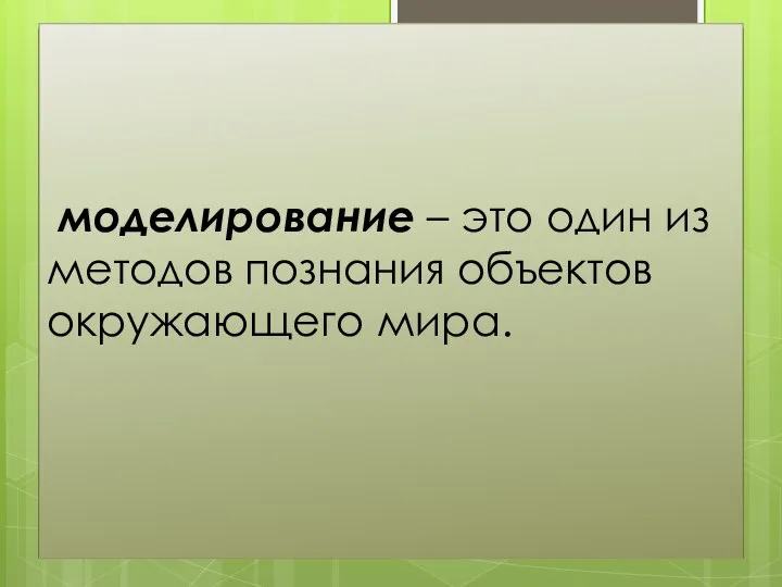 моделирование – это один из методов познания объектов окружающего мира.