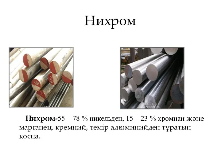 Нихром Нихром-55—78 % никельден, 15—23 % хромнан және марганец, кремний, темір алюминийден тұратын қоспа.