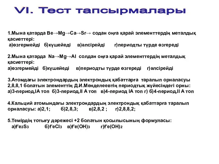 VІ. Тест тапсырмалары 1.Мына қатарда Ве→Мg→Ca→Sr→ содан оңға қарай элементтердің металдық