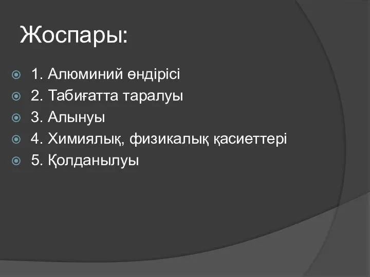 Жоспары: 1. Алюминий өндірісі 2. Табиғатта таралуы 3. Алынуы 4. Химиялық, физикалық қасиеттері 5. Қолданылуы