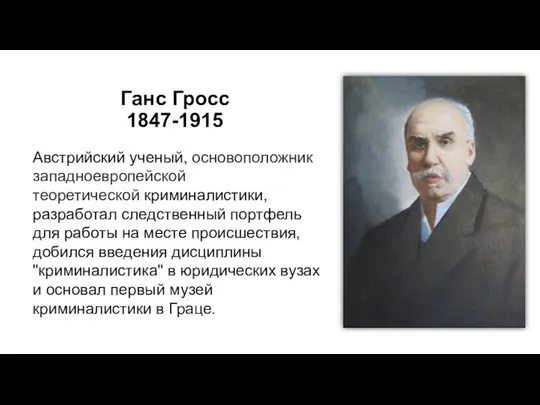 Ганс Гросс 1847-1915 Австрийский ученый, основоположник западноевропейской теоретической криминалистики, разработал следственный