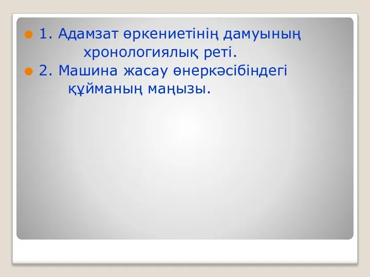 1. Адамзат өркениетінің дамуының хронологиялық реті. 2. Машина жасау өнеркәсібіндегі құйманың маңызы.