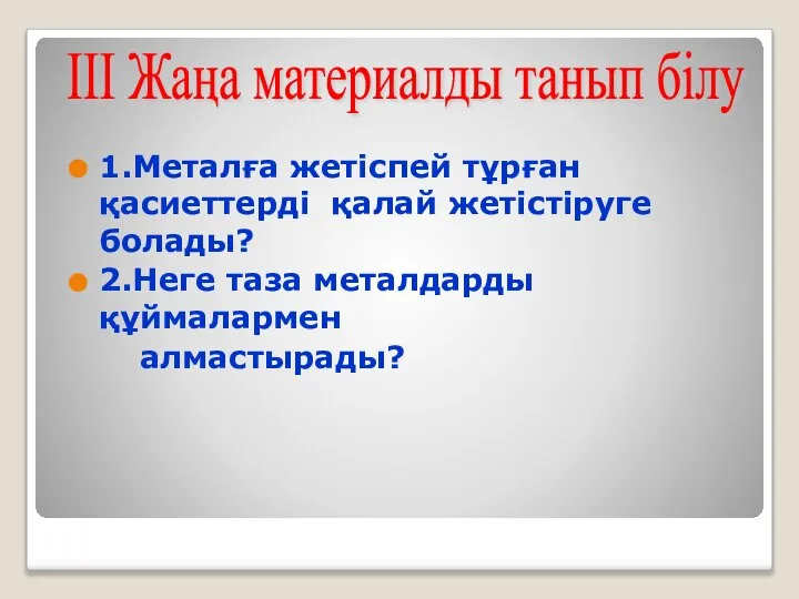 1.Металға жетіспей тұрған қасиеттерді қалай жетістіруге болады? 2.Неге таза металдарды құймалармен