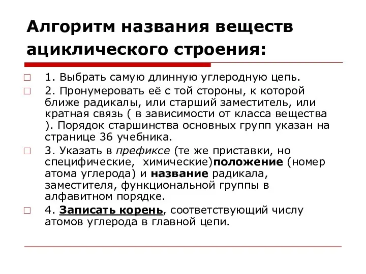 Алгоритм названия веществ ациклического строения: 1. Выбрать самую длинную углеродную цепь.