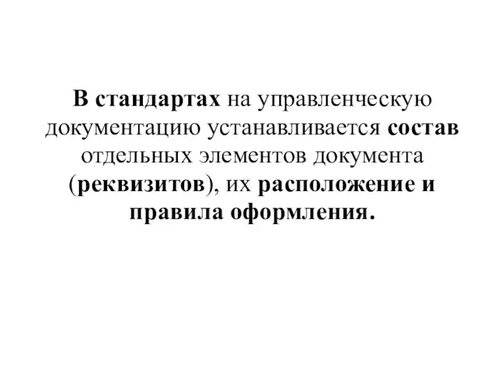 В стандартах на управленческую документацию устанавливается состав отдельных элементов документа (реквизитов), их расположение и правила оформления.