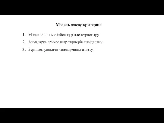 Модель жасау критерийі Модельді ашықтізбек түрінде құрастыру Атомдарға сәйкес шар түрлерін пайдалану Берілген уақытта тапсырманы аяқтау