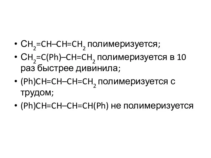 СH2=CH–CH=CH2 полимеризуется; СH2=C(Ph)–CH=CH2 полимеризуется в 10 раз быстрее дивинила; (Ph)CH=CH–CH=CH2 полимеризуется с трудом; (Ph)CH=CH–CH=CH(Ph) не полимеризуется