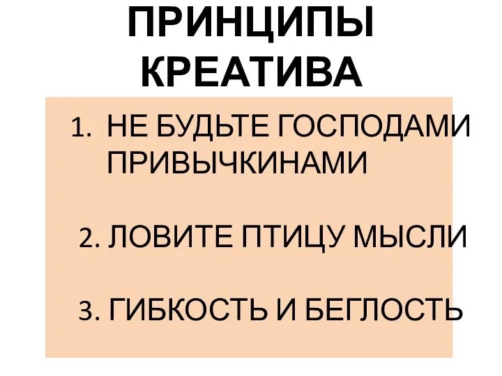 ПРИНЦИПЫ КРЕАТИВА НЕ БУДЬТЕ ГОСПОДАМИ ПРИВЫЧКИНАМИ 2. ЛОВИТЕ ПТИЦУ МЫСЛИ 3. ГИБКОСТЬ И БЕГЛОСТЬ