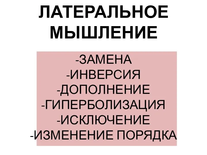 ЛАТЕРАЛЬНОЕ МЫШЛЕНИЕ ЗАМЕНА ИНВЕРСИЯ ДОПОЛНЕНИЕ ГИПЕРБОЛИЗАЦИЯ ИСКЛЮЧЕНИЕ ИЗМЕНЕНИЕ ПОРЯДКА